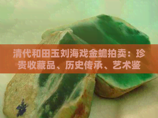 贵收藏品、历史传承、艺术鉴赏、文化瑰宝开元棋牌清代和田玉刘海戏金蟾拍卖：珍